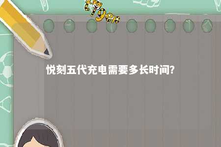 悦刻五代充电需要多长时间
？ 